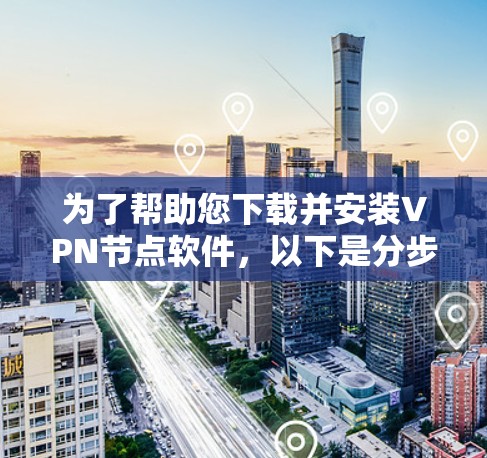 为了帮助您下载并安装VPN节点软件,以下是分步骤的指南 为了帮助您下载并安装VPN节点软件,以下是分步骤的指南