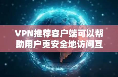 VPN推荐客户端可以帮助用户更安全地访问互联网。以下是几个常用的VPN推荐客户端
