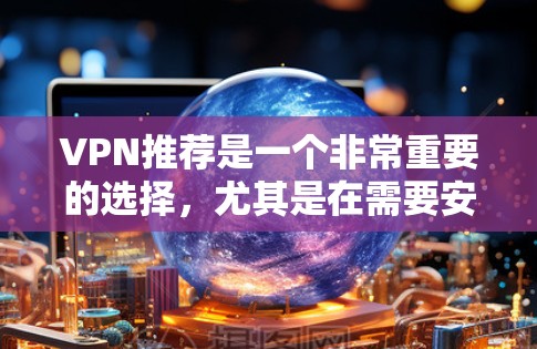 VPN推荐是一个非常重要的选择，尤其是在需要安全、稳定、且价格实惠的情况下。以下是一些知名的VPN平台，供你参考