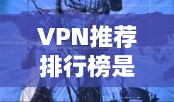 VPN推荐排行榜是一个相对主观的话题，因为不同的用户对VPN的需求和偏好可能会有所不同。不过，我可以根据一些常见的需求和用户反馈，推荐一些受欢迎的VPN推荐列表，帮助你找到适合你的选择