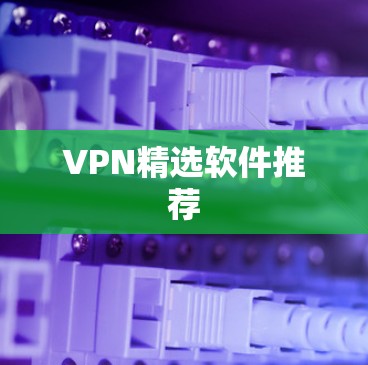 VPN精选软件推荐 VPN精选软件推荐