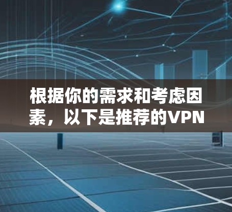 根据你的需求和考虑因素，以下是推荐的VPN软件