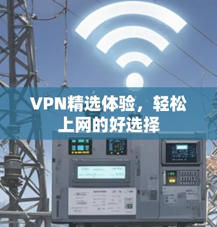 VPN精选体验,轻松上网的好选择 VPN精选体验,轻松上网的好选择