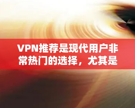 VPN推荐是现代用户非常热门的选择，尤其是对于喜欢安全、隐私和速度的朋友来说。以下是一些经典的VPN推荐，涵盖了模拟、真实、家庭、隐藏等多种类型，供您参考