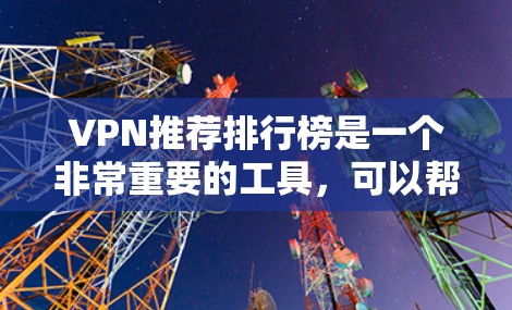 VPN推荐排行榜是一个非常重要的工具,可以帮助用户找到最适合自己的VPN服务。以下是几个知名的VPN推荐列表,涵盖了技术、安全性和服务方面的特点 VPN推荐排行榜是一个非常重要的工具,可以帮助用户找到最适合自己的VPN服务。以下是几个知名的VPN推荐列表,涵盖了技术、安全性和服务方面的特点