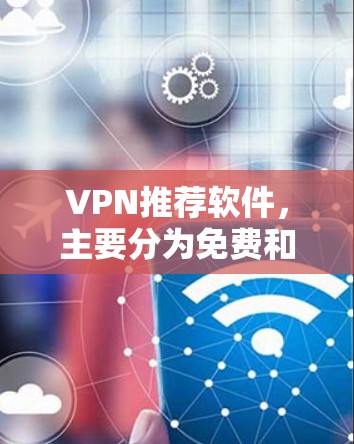 VPN推荐软件，主要分为免费和付费两种类型。以下是几个受欢迎的VPN推荐软件，并提供了一些推荐理由和使用建议