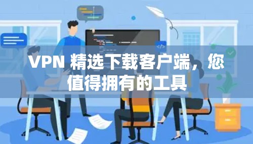VPN 精选下载客户端，您值得拥有的工具