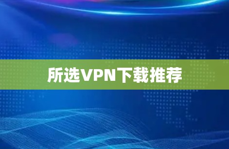 所选VPN下载推荐 所选VPN下载推荐