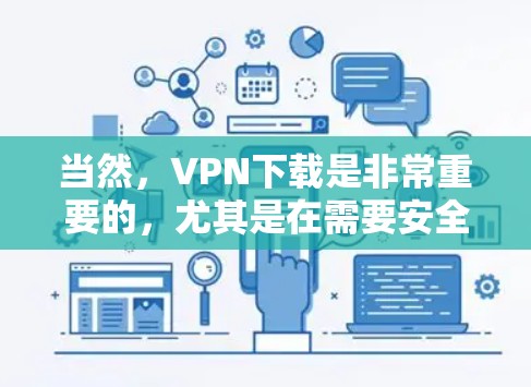 当然，VPN下载是非常重要的，尤其是在需要安全和稳定的网络连接时。以下是一些推荐的VPN软件和工具，供您参考