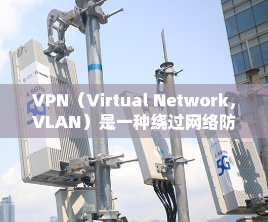 VPN(Virtual Network,VLAN)是一种绕过网络防火墙的技术,用于在特定国家或服务器上访问个人设备。它通过多种加密和网络通信协议,确保数据的安全传输 VPN(Virtual Network,VLAN)是一种绕过网络防火墙的技术,用于在特定国家或服务器上访问个人设备。它通过多种加密和网络通信协议,确保数据的安全传输