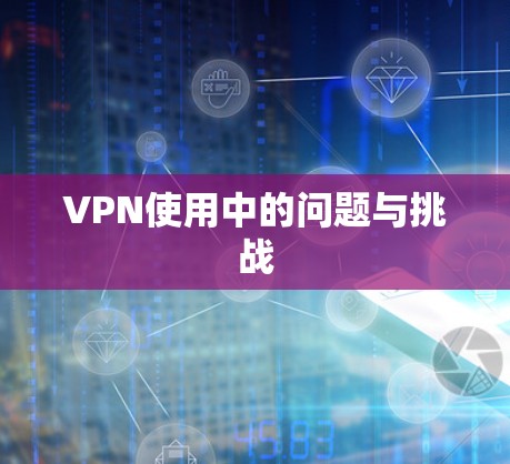 VPN使用中的问题与挑战