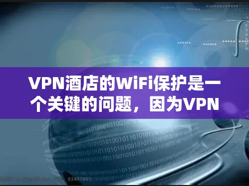 VPN酒店的WiFi保护是一个关键的问题,因为VPN后的网络环境需要保持稳定和安全性。以下是一些具体的建议和步骤,帮助您确保VPN酒店的WiFi保护 VPN酒店的WiFi保护是一个关键的问题,因为VPN后的网络环境需要保持稳定和安全性。以下是一些具体的建议和步骤,帮助您确保VPN酒店的WiFi保护