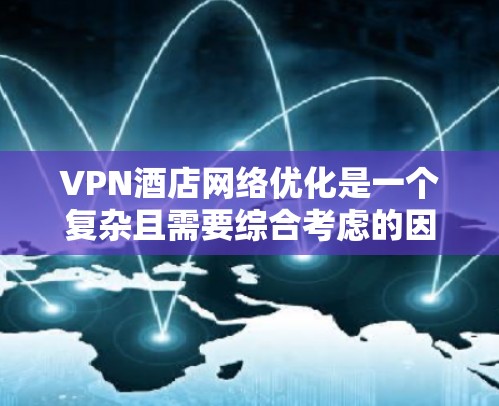 VPN酒店网络优化是一个复杂且需要综合考虑的因素。以下是一些关键步骤和建议，帮助您优化VPN酒店的网络性能