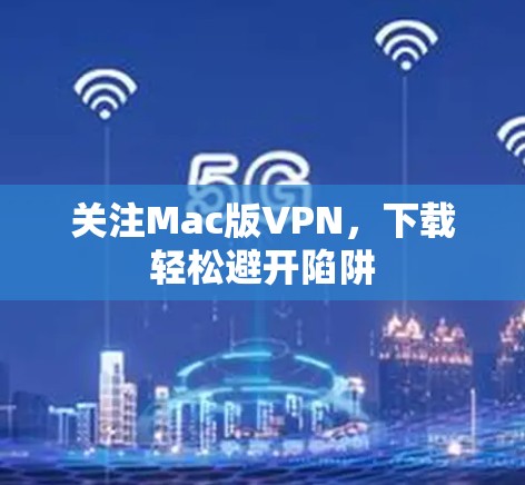 关注Mac版VPN，下载轻松避开陷阱