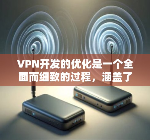 VPN开发的优化是一个全面而细致的过程，涵盖了多个关键部分，包括访问目标网站、安全协议、防火墙、加密传输、多因素认证和访问控制。以下是对这些优化点的详细总结