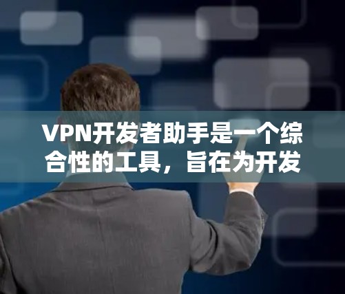 VPN开发者助手是一个综合性的工具,旨在为开发者提供全面的VPN配置和管理服务。以下是该工具的主要功能和特点 VPN开发者助手是一个综合性的工具,旨在为开发者提供全面的VPN配置和管理服务。以下是该工具的主要功能和特点