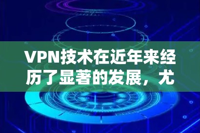 VPN技术在近年来经历了显著的发展,尤其是在加密算法和网络延迟方面的优化,使得VPN的开发资源能够加速。以下是VPN开发资源加速的几个方面 VPN技术在近年来经历了显著的发展,尤其是在加密算法和网络延迟方面的优化,使得VPN的开发资源能够加速。以下是VPN开发资源加速的几个方面