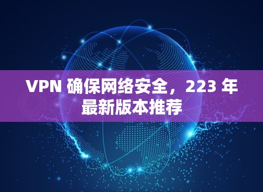 VPN 确保网络安全，223 年最新版本推荐