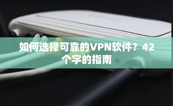 如何选择可靠的VPN软件？42个字的指南