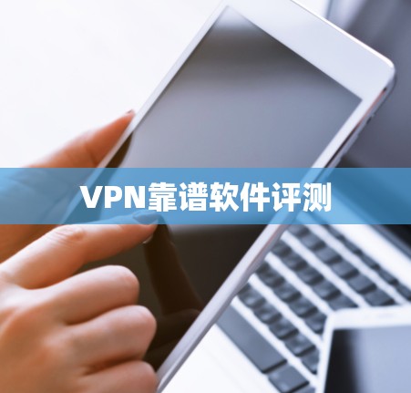 VPN靠谱软件评测 VPN靠谱软件评测