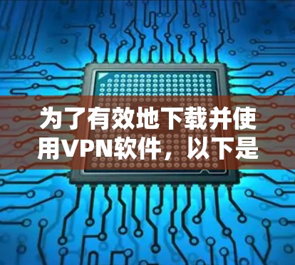 为了有效地下载并使用VPN软件，以下是一个有条理的步骤指南