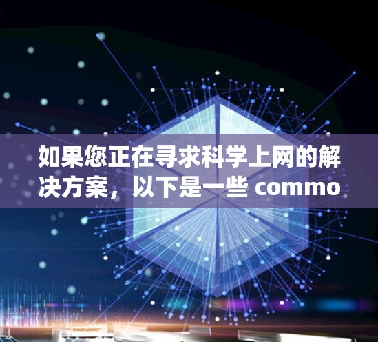 如果您正在寻求科学上网的解决方案，以下是一些 commonly used VPNs 及其特点