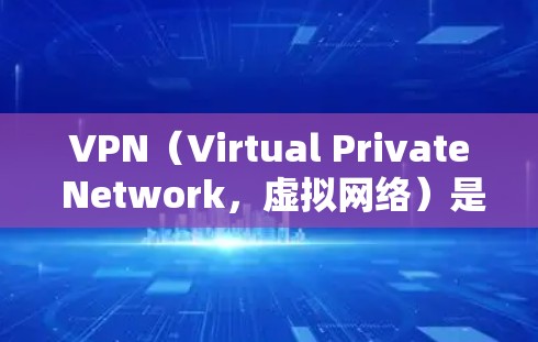 VPN（Virtual Private Network，虚拟网络）是一种工具，旨在通过加密技术在不被特定网站或服务器过滤的情况下访问互联网。以下是关于VPN的详细总结