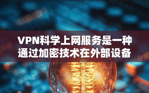 VPN科学上网服务是一种通过加密技术在外部设备上建立与内部网络相同的网络来保护数据安全的网络技术。以下是详细的步骤指南