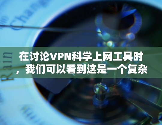 在讨论VPN科学上网工具时，我们可以看到这是一个复杂而多维度的话题，涉及安全、隐私和数据保护等多个方面。以下是对该主题的详细分析和总结