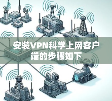 安装VPN科学上网客户端的步骤如下