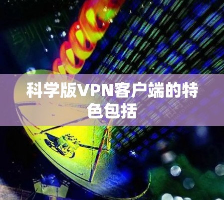 科学版VPN客户端的特色包括