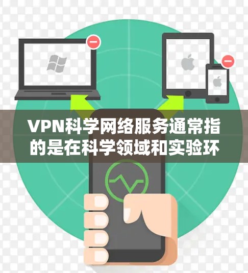 VPN科学网络服务通常指的是在科学领域和实验环境中使用VPN技术来保护数据安全、防止恶意攻击和确保实验环境的匿名性。以下是关于VPN科学网络服务的一些关键点和可能的应用场景