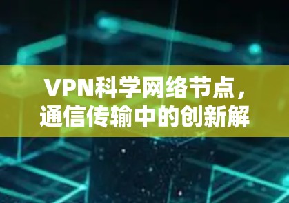 VPN科学网络节点，通信传输中的创新解决方案