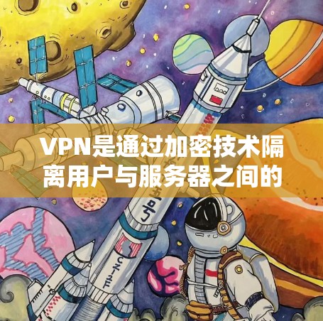 VPN是通过加密技术隔离用户与服务器之间的通信，以隐藏访问者的访问途径。以下是有关VPN的详细信息