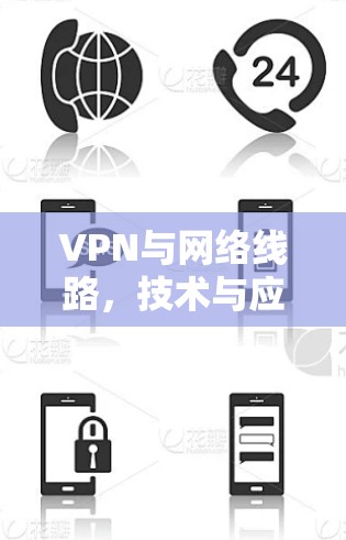 VPN与网络线路，技术与应用的深度探索