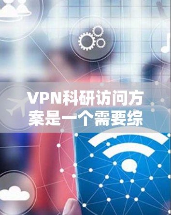 VPN科研访问方案是一个需要综合考虑访问范围、权限、安全性和隐私保护等多方面的方案。以下是一个通用的VPN科研访问方案示例,您可以根据具体需求进行调整 VPN科研访问方案是一个需要综合考虑访问范围、权限、安全性和隐私保护等多方面的方案。以下是一个通用的VPN科研访问方案示例,您可以根据具体需求进行调整