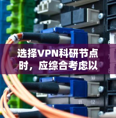 选择VPN科研节点时，应综合考虑以下几个关键因素