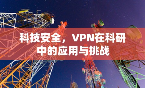 科技安全，VPN在科研中的应用与挑战