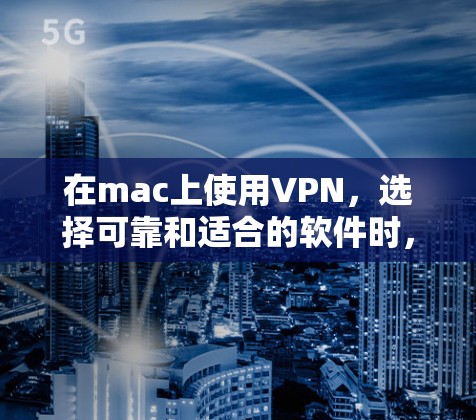 在mac上使用VPN，选择可靠和适合的软件时，以下是一些推荐