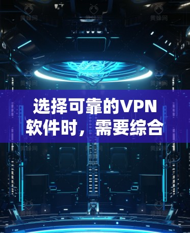 选择可靠的VPN软件时，需要综合考虑多个因素，以确保安全性。以下是一些步骤和建议，帮助你做出明智的选择