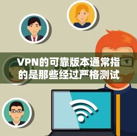 VPN的可靠版本通常指的是那些经过严格测试和验证的VPN软件、服务器或设备配置。以下是一些常见的VPN软件和配置方法,帮助您确保您的VPN环境可靠、安全 VPN的可靠版本通常指的是那些经过严格测试和验证的VPN软件、服务器或设备配置。以下是一些常见的VPN软件和配置方法,帮助您确保您的VPN环境可靠、安全
