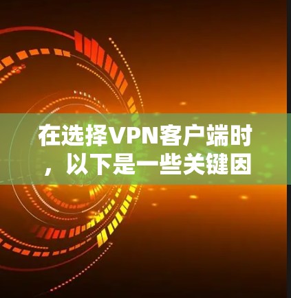 在选择VPN客户端时,以下是一些关键因素和推荐 在选择VPN客户端时,以下是一些关键因素和推荐