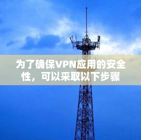 为了确保VPN应用的安全性,可以采取以下步骤 为了确保VPN应用的安全性,可以采取以下步骤