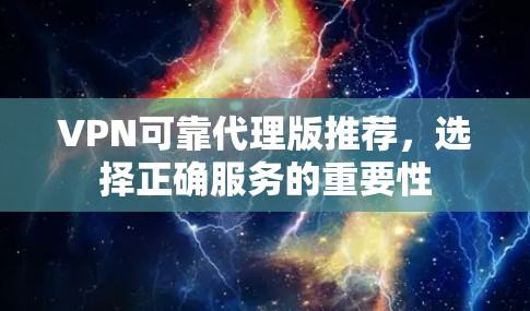 VPN可靠代理版推荐，选择正确服务的重要性