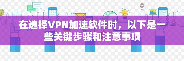 在选择VPN加速软件时，以下是一些关键步骤和注意事项