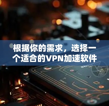 根据你的需求,选择一个适合的VPN加速软件,以下是一些综合考虑的因素和推荐方案 根据你的需求,选择一个适合的VPN加速软件,以下是一些综合考虑的因素和推荐方案
