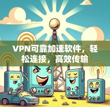 VPN可靠加速软件，轻松连接，高效传输