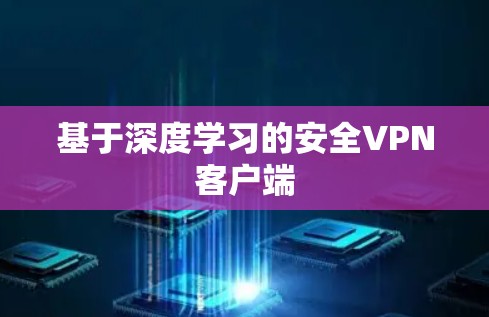 基于深度学习的安全VPN客户端