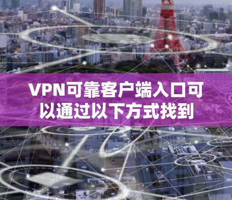 VPN可靠客户端入口可以通过以下方式找到 VPN可靠客户端入口可以通过以下方式找到