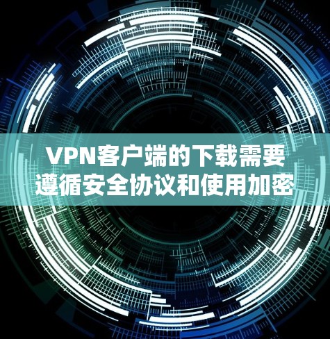 VPN客户端的下载需要遵循安全协议和使用加密方式来确保下载的可靠性和安全性。以下是关于VPN客户端下载的实用建议